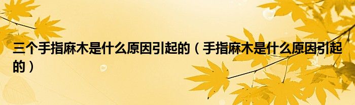 三個(gè)手指麻木是什么原因引起的（手指麻木是什么原因引起的）