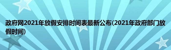 政府網(wǎng)2021年放假安排時(shí)間表最新公布(2021年政府部門放假時(shí)間)