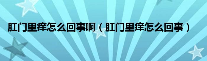 肛門里癢怎么回事?。ǜ亻T里癢怎么回事）