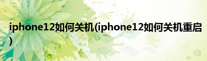 iphone12如何關(guān)機(iphone12如何關(guān)機重啟)