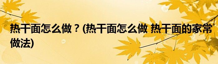 熱干面怎么做？(熱干面怎么做 熱干面的家常做法)