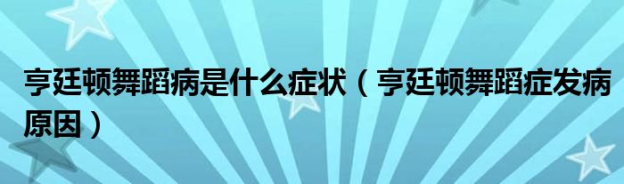 亨廷頓舞蹈病是什么癥狀（亨廷頓舞蹈癥發(fā)病原因）