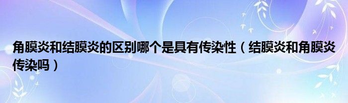 角膜炎和結(jié)膜炎的區(qū)別哪個(gè)是具有傳染性（結(jié)膜炎和角膜炎傳染嗎）