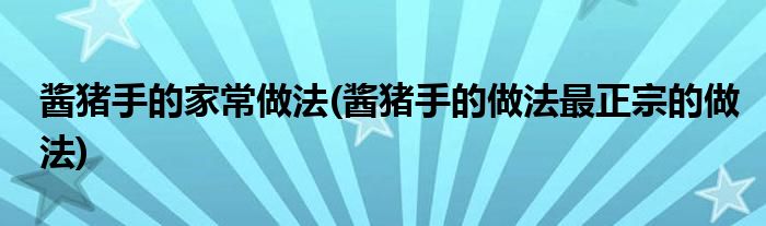 醬豬手的家常做法(醬豬手的做法最正宗的做法)