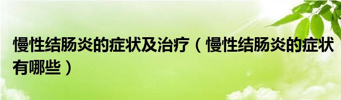 慢性結(jié)腸炎的癥狀及治療（慢性結(jié)腸炎的癥狀有哪些）