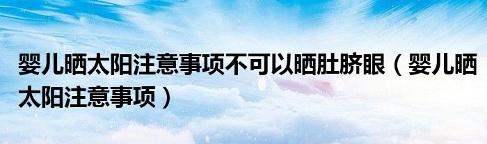 嬰兒曬太陽注意事項不可以曬肚臍眼（嬰兒曬太陽注意事項）