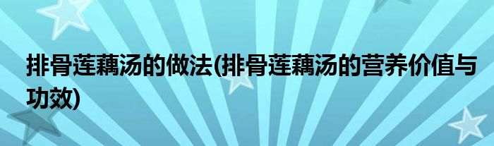 排骨蓮藕湯的做法(排骨蓮藕湯的營養(yǎng)價值與功效)