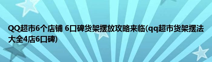 QQ超市6個店鋪 6口碑貨架擺放攻略來臨(qq超市貨架擺法大全4店6口碑)