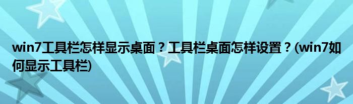 win7工具欄怎樣顯示桌面？工具欄桌面怎樣設(shè)置？(win7如何顯示工具欄)