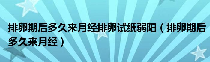 排卵期后多久來月經(jīng)排卵試紙弱陽（排卵期后多久來月經(jīng)）