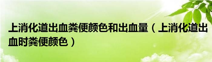 上消化道出血糞便顏色和出血量（上消化道出血時(shí)糞便顏色）