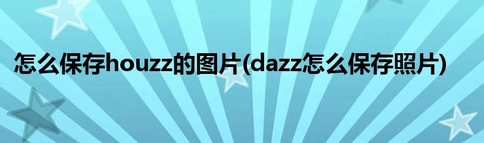 怎么保存houzz的圖片(dazz怎么保存照片)