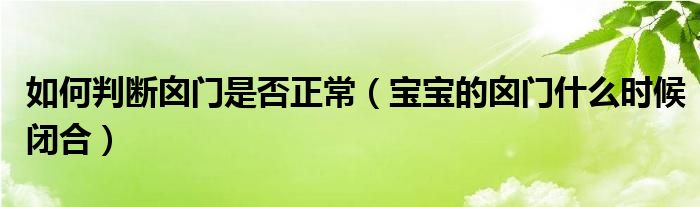 如何判斷囟門(mén)是否正常（寶寶的囟門(mén)什么時(shí)候閉合）