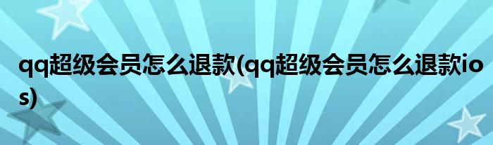 qq超級(jí)會(huì)員怎么退款(qq超級(jí)會(huì)員怎么退款ios)