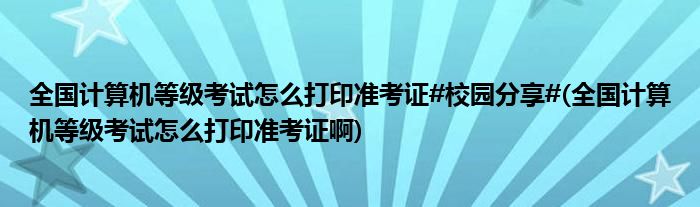 全國計算機等級考試怎么打印準(zhǔn)考證#校園分享#(全國計算機等級考試怎么打印準(zhǔn)考證啊)