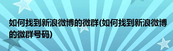 如何找到新浪微博的微群(如何找到新浪微博的微群號碼)