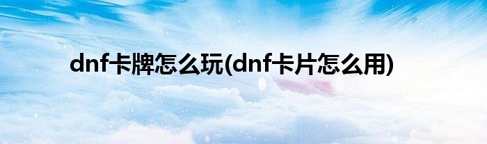 dnf卡牌怎么玩(dnf卡片怎么用)