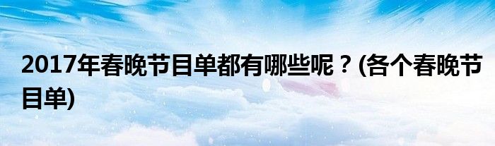 2017年春晚節(jié)目單都有哪些呢？(各個春晚節(jié)目單)