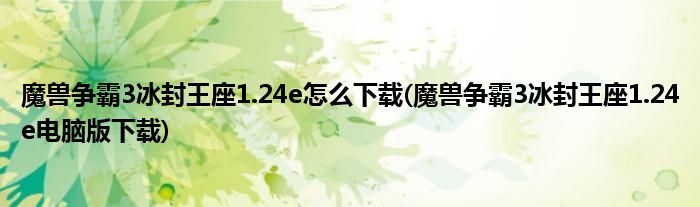 魔獸爭(zhēng)霸3冰封王座1.24e怎么下載(魔獸爭(zhēng)霸3冰封王座1.24e電腦版下載)