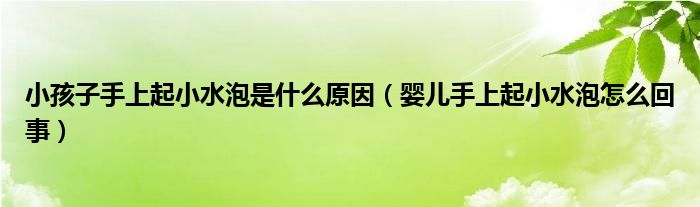 小孩子手上起小水泡是什么原因（嬰兒手上起小水泡怎么回事）