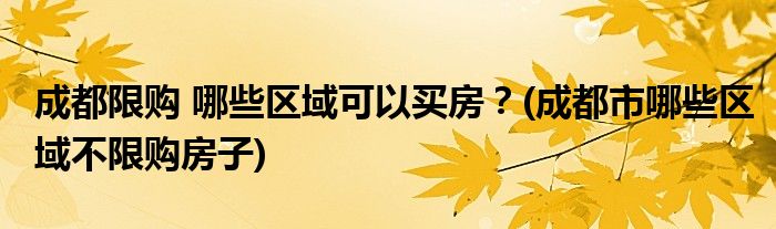 成都限購 哪些區(qū)域可以買房？(成都市哪些區(qū)域不限購房子)