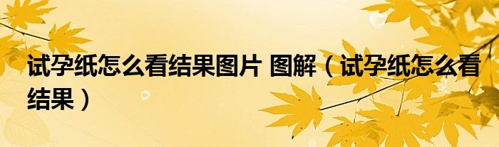 試孕紙?jiān)趺纯唇Y(jié)果圖片 圖解（試孕紙?jiān)趺纯唇Y(jié)果）