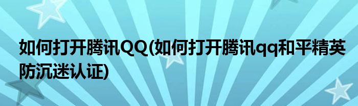 如何打開(kāi)騰訊QQ(如何打開(kāi)騰訊qq和平精英防沉迷認(rèn)證)