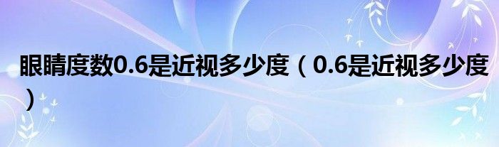 眼睛度數(shù)0.6是近視多少度（0.6是近視多少度）