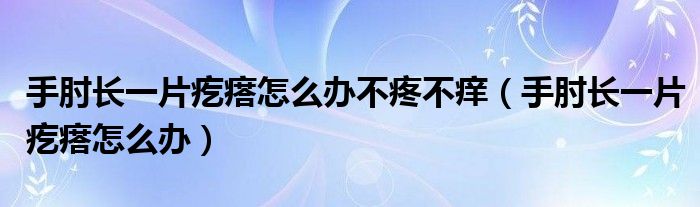 手肘長一片疙瘩怎么辦不疼不癢（手肘長一片疙瘩怎么辦）