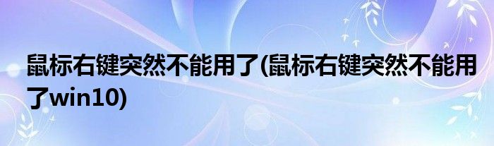 鼠標(biāo)右鍵突然不能用了(鼠標(biāo)右鍵突然不能用了win10)