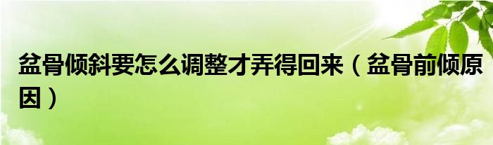 盆骨傾斜要怎么調(diào)整才弄得回來(lái)（盆骨前傾原因）