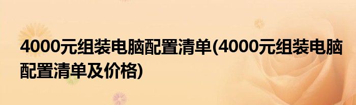 4000元組裝電腦配置清單(4000元組裝電腦配置清單及價(jià)格)