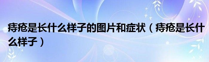 痔瘡是長(zhǎng)什么樣子的圖片和癥狀（痔瘡是長(zhǎng)什么樣子）