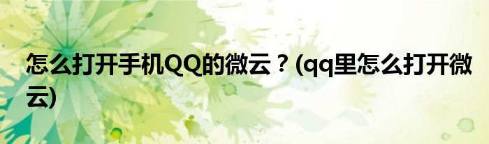 怎么打開手機QQ的微云？(qq里怎么打開微云)