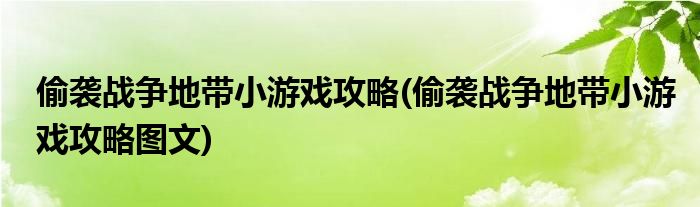 偷襲戰(zhàn)爭(zhēng)地帶小游戲攻略(偷襲戰(zhàn)爭(zhēng)地帶小游戲攻略圖文)