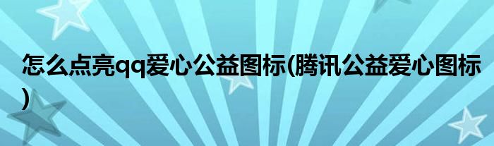 怎么點(diǎn)亮qq愛心公益圖標(biāo)(騰訊公益愛心圖標(biāo))