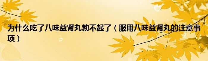 為什么吃了八味益腎丸勃不起了（服用八味益腎丸的注意事項）