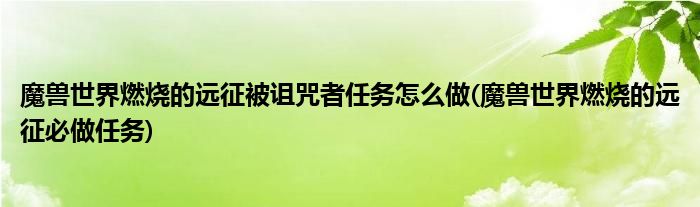 魔獸世界燃燒的遠(yuǎn)征被詛咒者任務(wù)怎么做(魔獸世界燃燒的遠(yuǎn)征必做任務(wù))