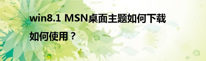 win8.1 MSN桌面主題如何下載|如何使用？