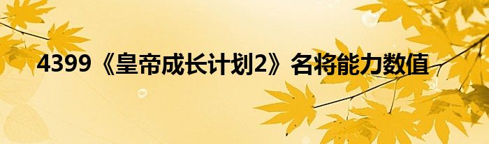 4399《皇帝成長計劃2》名將能力數(shù)值