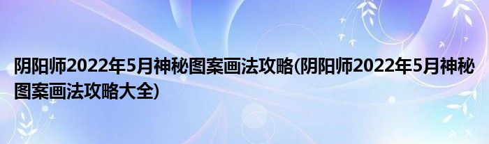 陰陽師2022年5月神秘圖案畫法攻略(陰陽師2022年5月神秘圖案畫法攻略大全)