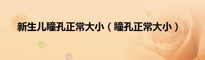 新生兒瞳孔正常大?。ㄍ渍４笮。? /></span>
		<span id=