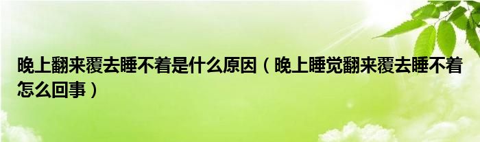 晚上翻來覆去睡不著是什么原因（晚上睡覺翻來覆去睡不著怎么回事）