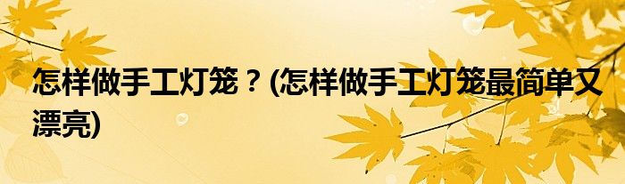 怎樣做手工燈籠？(怎樣做手工燈籠最簡單又漂亮)