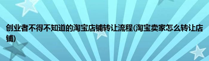 創(chuàng)業(yè)者不得不知道的淘寶店鋪轉(zhuǎn)讓流程(淘寶賣家怎么轉(zhuǎn)讓店鋪)