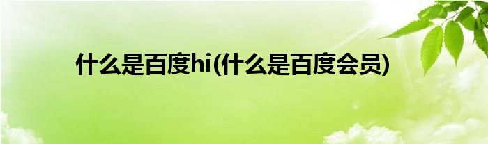 什么是百度hi(什么是百度會員)