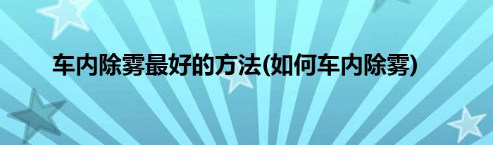 車內除霧最好的方法(如何車內除霧)