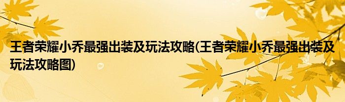 王者榮耀小喬最強出裝及玩法攻略(王者榮耀小喬最強出裝及玩法攻略圖)