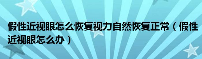 假性近視眼怎么恢復(fù)視力自然恢復(fù)正常（假性近視眼怎么辦）