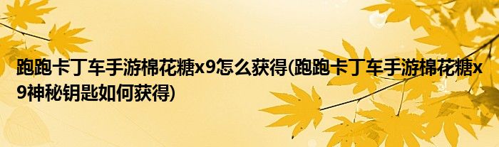 跑跑卡丁車手游棉花糖x9怎么獲得(跑跑卡丁車手游棉花糖x9神秘鑰匙如何獲得)